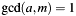 $ \gcd(a,m)=1 $