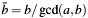 $\bar{b} = b/\gcd(a,b)$